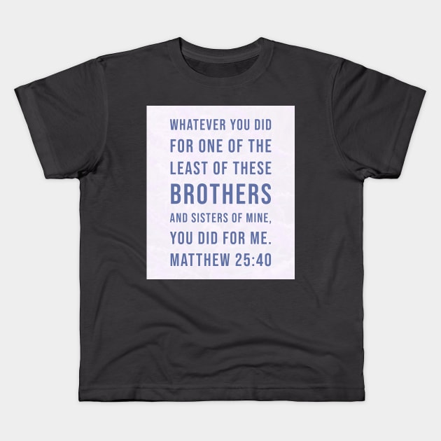 7Sparrows Matthew 25:40 Least of us Kids T-Shirt by SevenSparrows